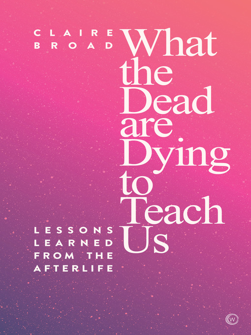 Title details for What the Dead are Dying to Teach Us by Claire Broad - Available
